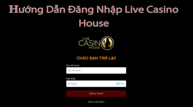 Hướng dẫn đăng nhập Live Casino House